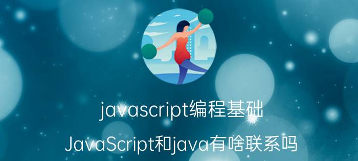 javascript编程基础 JavaScript和java有啥联系吗？